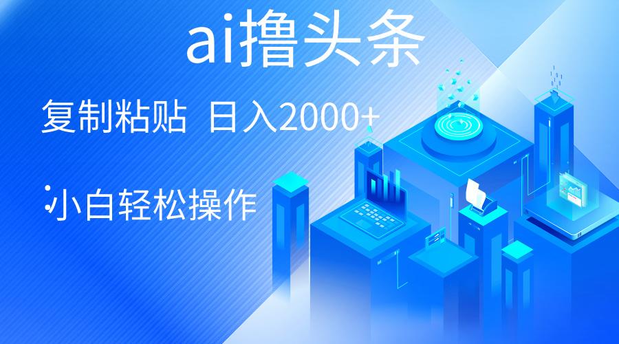 AI一键生成爆款文章撸头条 轻松日入2000+，小白操作简单， 收益无上限-知芽创业社