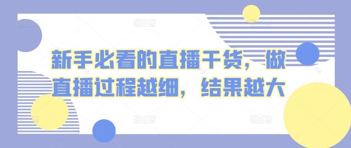 新手必看的直播干货，做直播过程越细，结果越大-知芽创业社