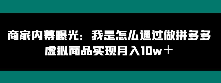 商家内幕曝光：我是怎么通过做拼多多虚拟商品实现月入10w＋-知芽创业社