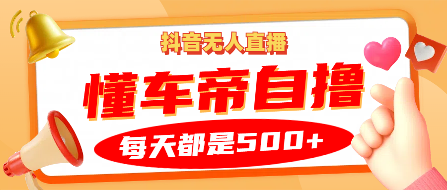 抖音无人直播“懂车帝”自撸玩法，每天2小时收益500+-知芽创业社