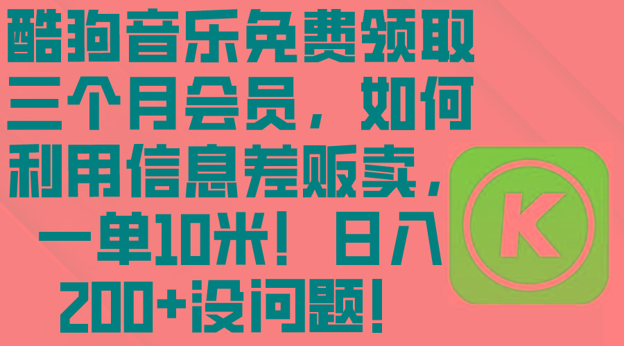 酷狗音乐免费领取三个月会员，利用信息差贩卖，一单10米！日入200+没问题-知芽创业社