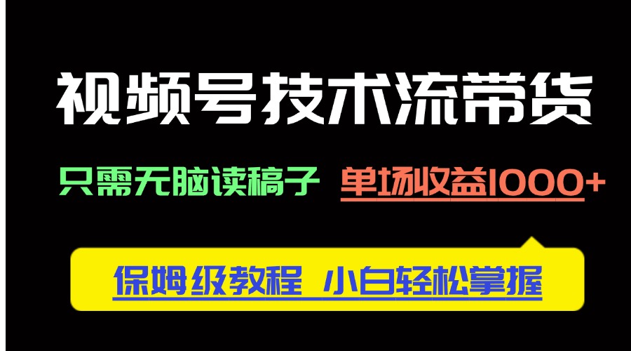 视频号技术流带货，只需无脑读稿子，单场收益1000+ 保姆级教程，小白轻…-知芽创业社