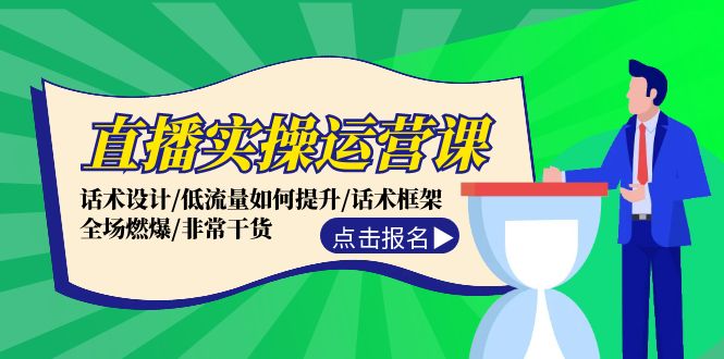 直播实操运营课：话术设计/低流量如何提升/话术框架/全场燃爆/非常干货-知芽创业社