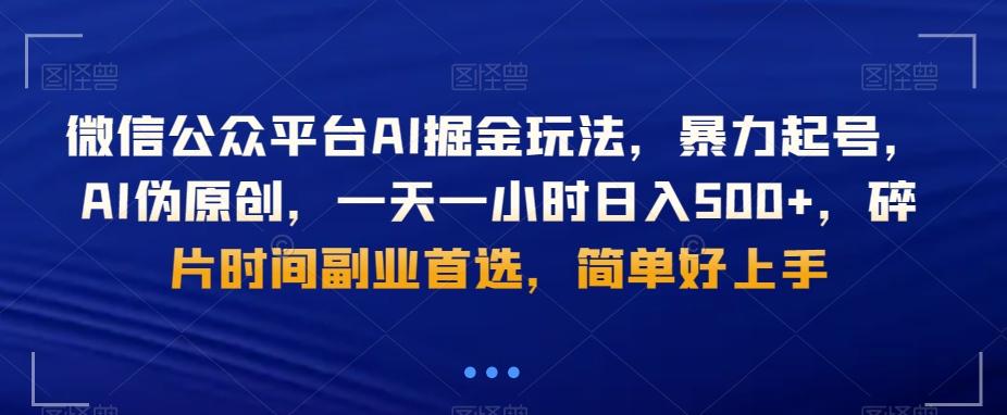 微信公众平台AI掘金玩法，暴力起号，AI伪原创，一天一小时日入500+，碎片时间副业首选，简单好上手-知芽创业社