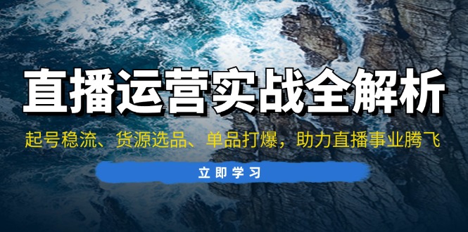 直播运营实战全解析：起号稳流、货源选品、单品打爆，助力直播事业腾飞-知芽创业社