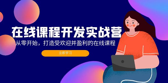 在线课程开发实战营：从零开始，打造受欢迎并盈利的在线课程(更新-知芽创业社