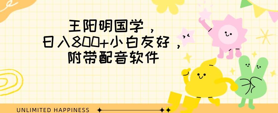 王阳明国学项目，日入800+小白也能玩转，附带配音软件-知芽创业社