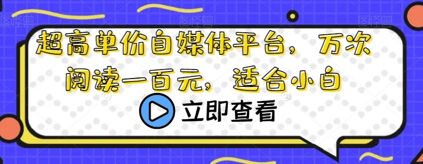 超高单价自媒体平台，万次阅读一百元，适合小白-知芽创业社