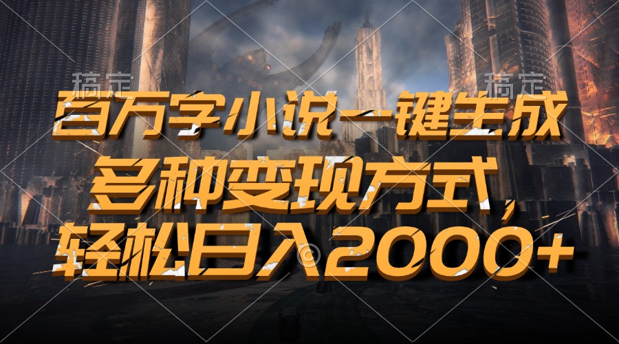 百万字小说一键生成，多种变现方式，轻松日入2000+-知芽创业社