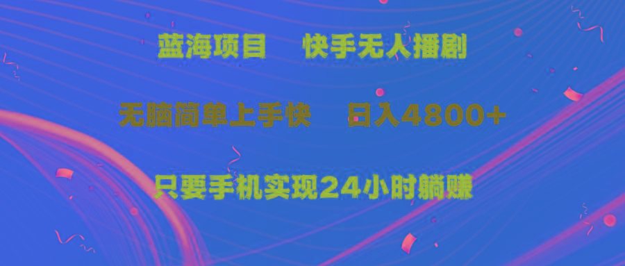 (9937期)蓝海项目，快手无人播剧，一天收益4800+，手机也能实现24小时躺赚，无脑…-知芽创业社