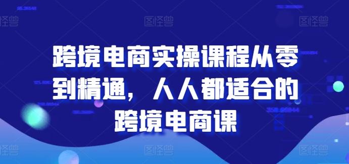 跨境电商实操课程从零到精通，人人都适合的跨境电商课-知芽创业社