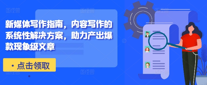 新媒体写作指南，内容写作的系统性解决方案，助力产出爆款现象级文章-知芽创业社
