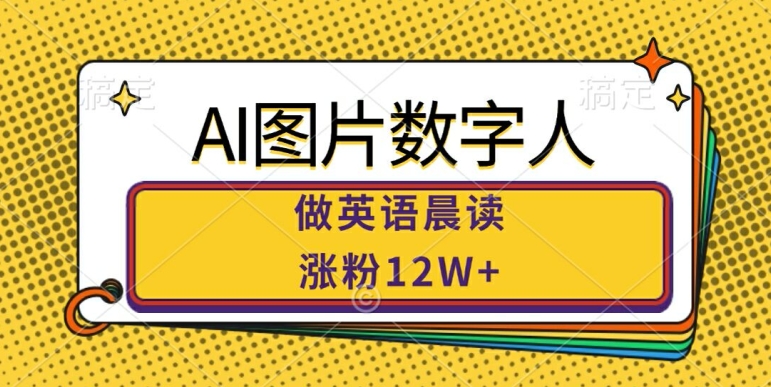 AI图片数字人做英语晨读，涨粉12W+，市场潜力巨大-知芽创业社