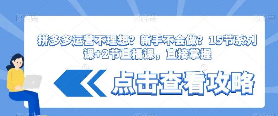 拼多多运营不理想？新手不会做？​15节系列课+2节直播课，直接掌握-知芽创业社