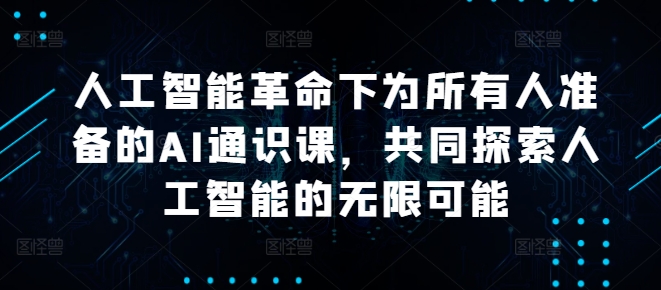 人工智能革命下为所有人准备的AI通识课，共同探索人工智能的无限可能-知芽创业社