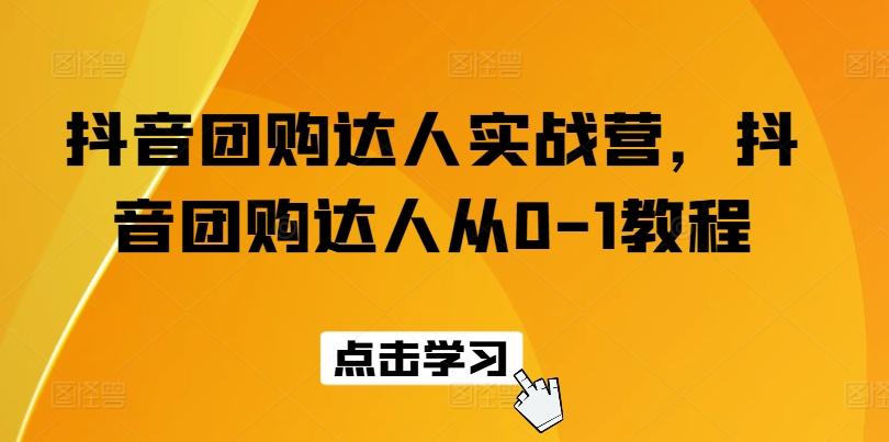 抖音团购达人实战营,抖音团购达人从0-1教程-知芽创业社