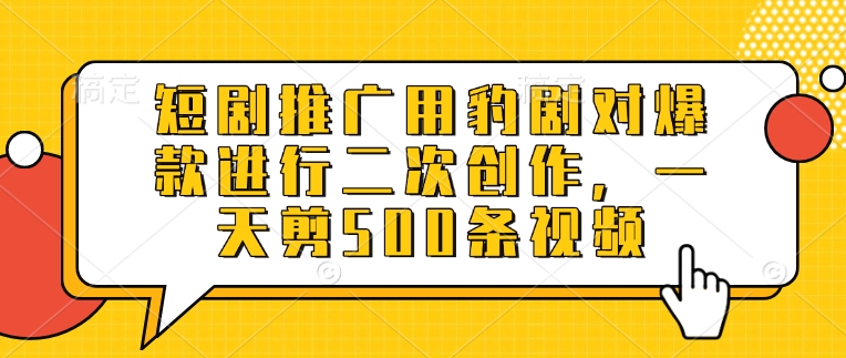 短剧推广用豹剧对爆款进行二次创作，一天剪500条视频-知芽创业社