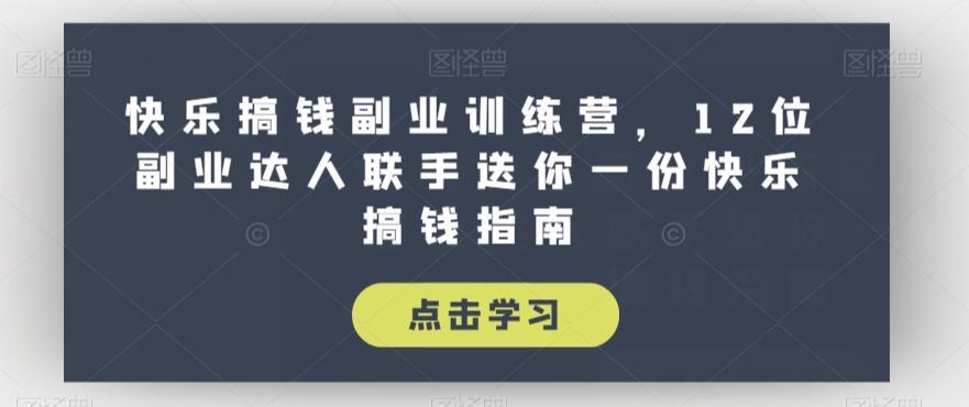 快乐搞钱副业训练营，12位副业达人联手送你一份快乐搞钱指南-知芽创业社