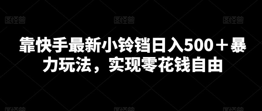 靠快手最新小铃铛日入500＋暴力玩法，实现零花钱自由-知芽创业社