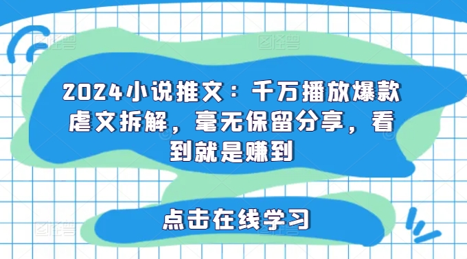 2024小说推文：千万播放爆款虐文拆解，毫无保留分享，看到就是赚到-知芽创业社