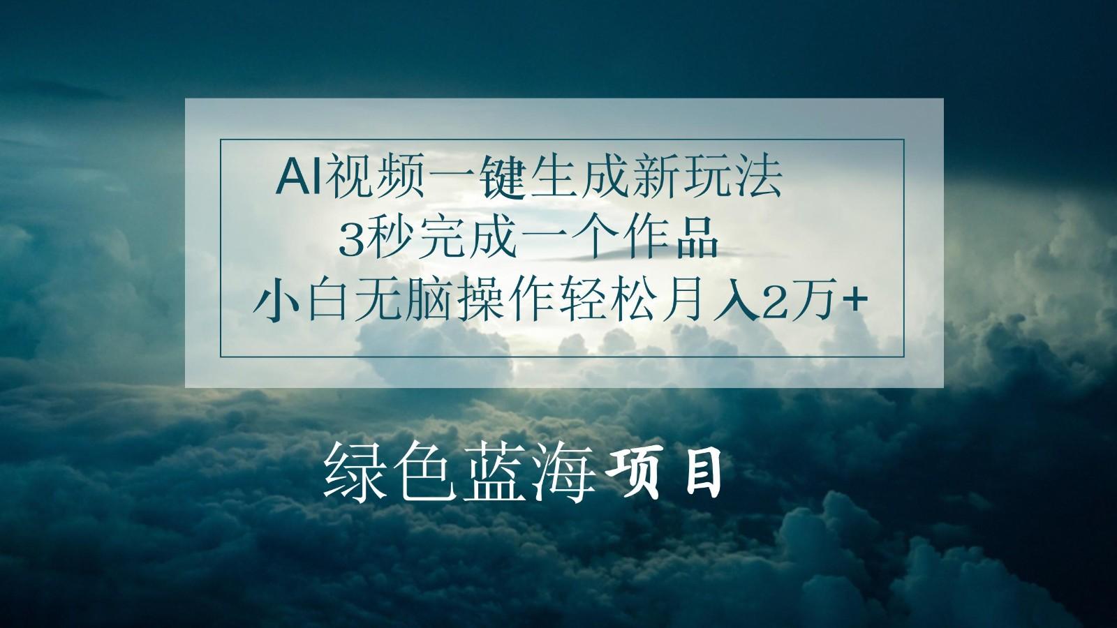 AI视频一键生成新玩法，3秒完成一个作品，小白无脑操作轻松月入2万+-知芽创业社