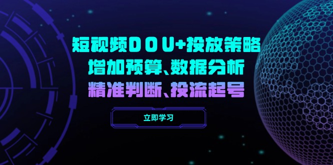 短视频DOU+投放策略，增加预算、数据分析、精准判断，投流起号-知芽创业社
