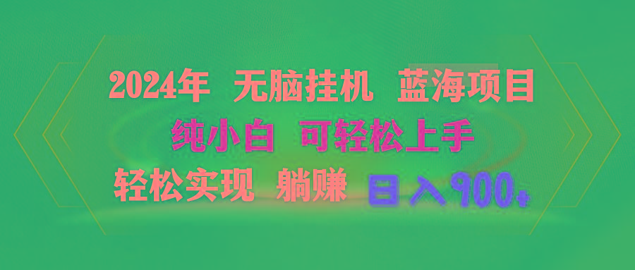 2024年无脑挂机蓝海项目 纯小白可轻松上手 轻松实现躺赚日入900+-知芽创业社
