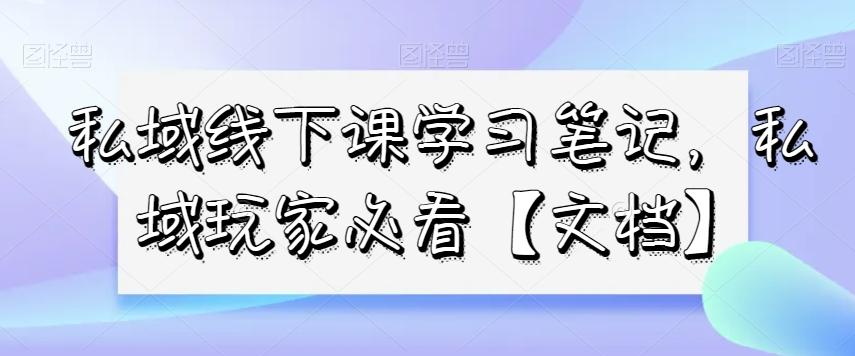 私域线下课学习笔记，​私域玩家必看【文档】-知芽创业社