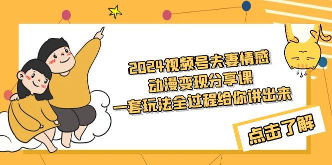 (9265期)2024视频号夫妻情感动漫变现分享课 一套玩法全过程给你讲出来(教程+素材)-知芽创业社
