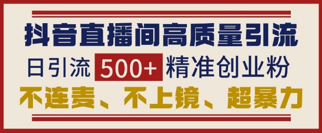 抖音直播间引流创业粉，无需连麦、不用上镜、超暴力，日引流500+高质量精准创业粉-知芽创业社