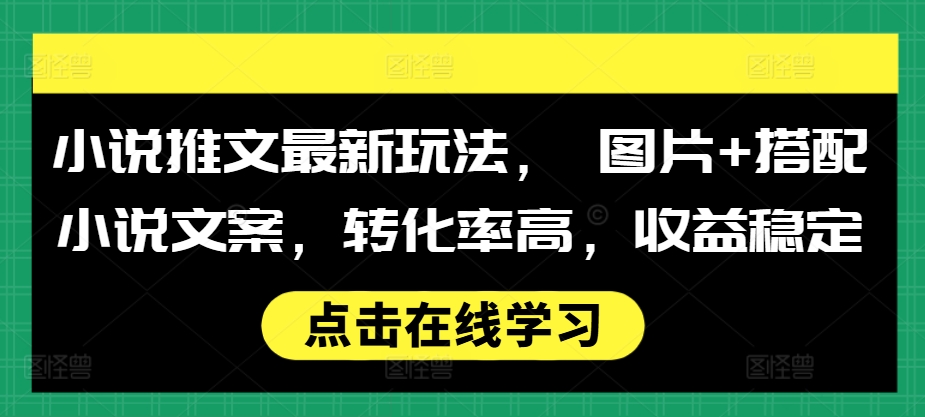 小说推文最新玩法， 图片+搭配小说文案，转化率高，收益稳定-知芽创业社