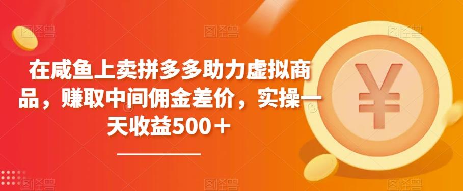 在咸鱼上卖拼多多助力虚拟商品，赚取中间佣金差价，实操一天收益500＋-知芽创业社