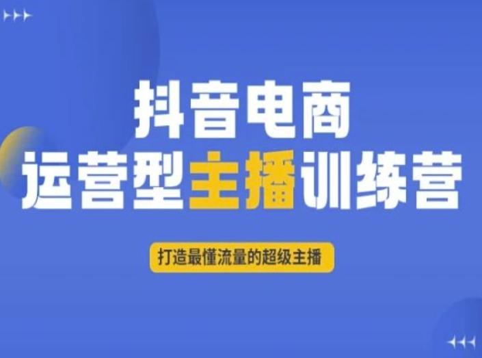 抖音电商运营型主播训练营，打造最懂流量的超级主播-知芽创业社