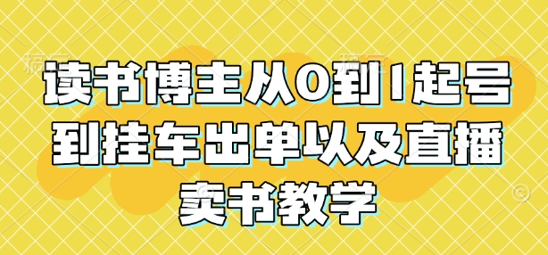 读书博主从0到1起号到挂车出单以及直播卖书教学-知芽创业社