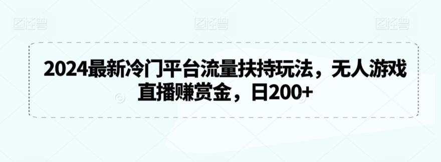 2024最新冷门平台流量扶持玩法，无人游戏直播赚赏金，日200+【揭秘】-知芽创业社