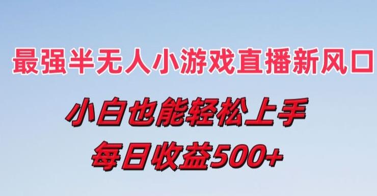 最强半无人直播小游戏新风口，小白也能轻松上手，每日收益5张【揭秘】-知芽创业社