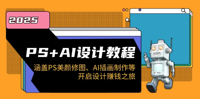 PS+AI设计教程：涵盖PS美颜修图、AI插画制作等，开启设计赚钱之旅-知芽创业社