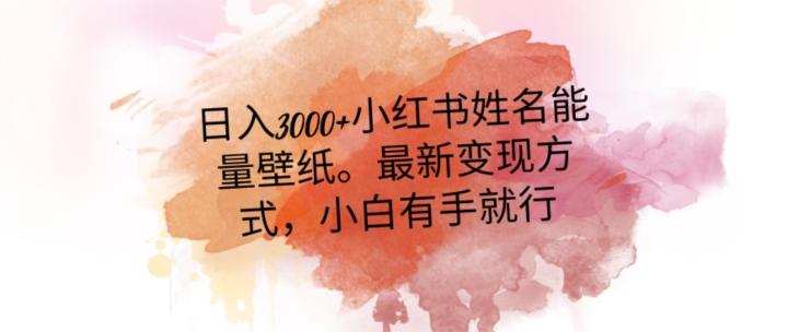 日入300+小红书姓名能量壁纸，最新二次变现方式，小白有手就行【揭秘】-知芽创业社