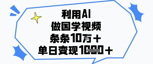 利用AI做国学视频，条条点赞10w+，单日变现1k+-知芽创业社