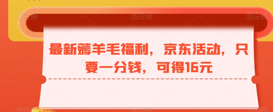 最新薅羊毛福利，京东活动，只要一分钱，可得16元-知芽创业社