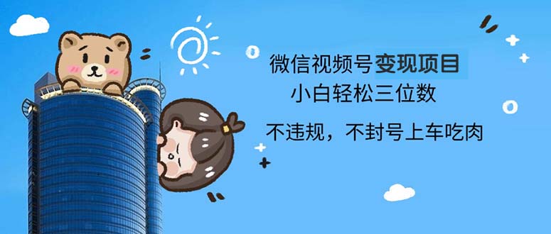 2024最新微信视频号变现项目，小白轻松月入四位数-知芽创业社