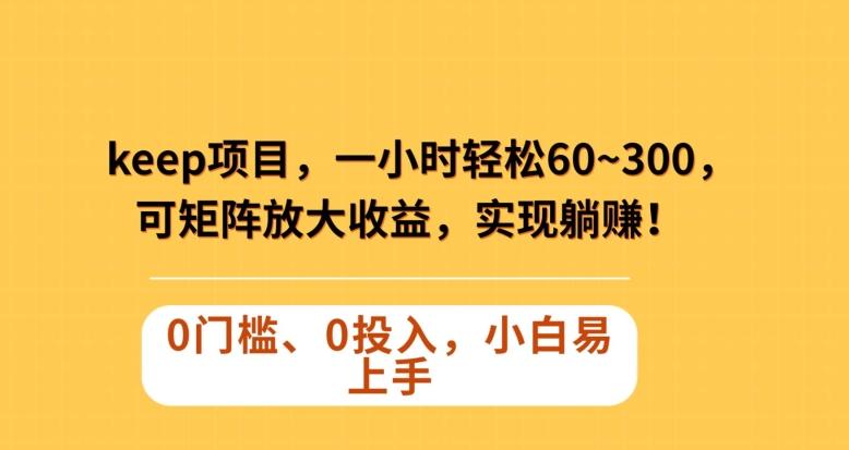 Keep蓝海项目，一小时轻松60~300＋，可矩阵放大收益，可实现躺赚【揭秘】-知芽创业社