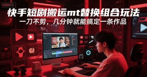 快手短剧搬运mt替换组合玩法，一刀不剪，几分钟就能搞定一条作品-知芽创业社