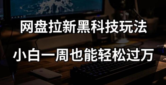 网盘拉新黑科技玩法，小白一周也能轻松过万【全套视频教程+黑科技】【揭秘】-知芽创业社