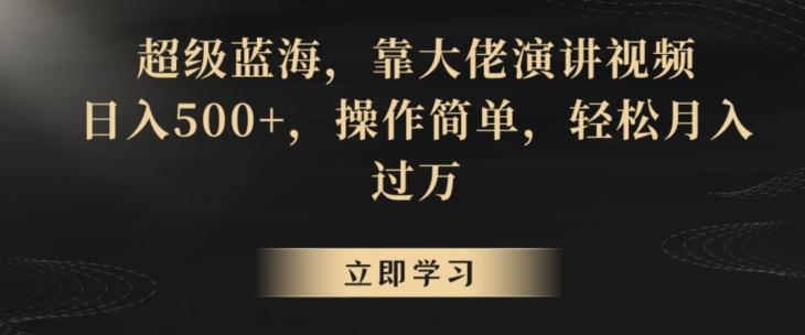 超级蓝海，靠大佬演讲视频，日入500+，操作简单，轻松月入过万【揭秘】-知芽创业社