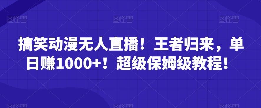 搞笑动漫无人直播！王者归来，单日赚1000+！超级保姆级教程！-知芽创业社