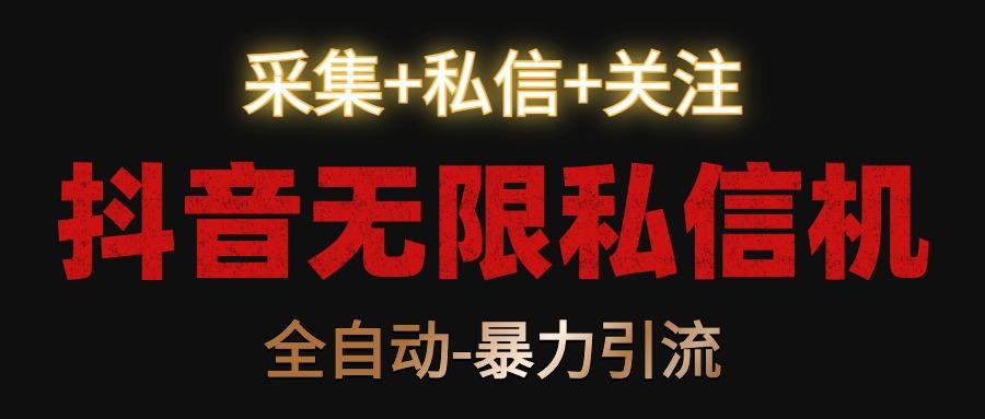 抖音无限私信机！采集+私信+关注，全自动暴力引流！-知芽创业社