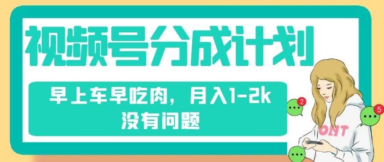 视频号分成计划，纯搬运不需要剪辑去重，早上车早吃肉，月入1-2k没有问题-知芽创业社