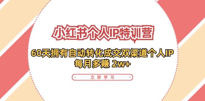 小红书个人IP陪跑营：两个月打造自动转化成交的多渠道个人IP，每月收入2w+(30节)-知芽创业社