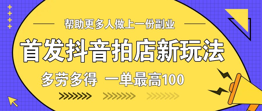 首发抖音拍店新玩法，多劳多得 一单最高100-知芽创业社